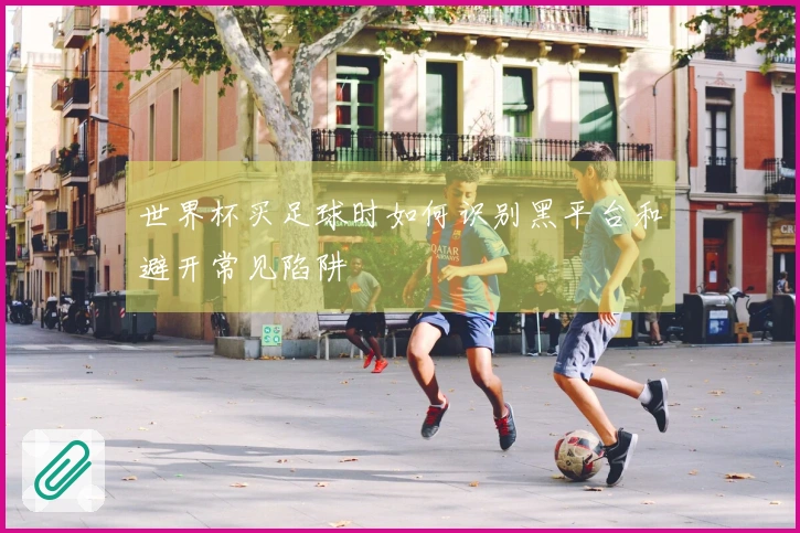 世界杯买足球时如何识别黑平台和避开常见陷阱
