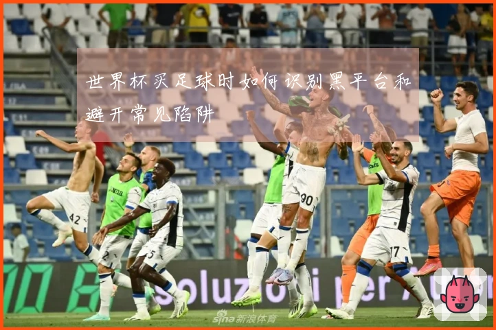 世界杯买足球时如何识别黑平台和避开常见陷阱