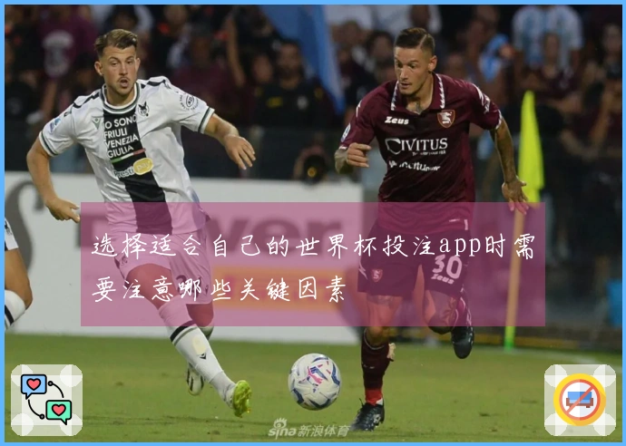 选择适合自己的世界杯投注app时需要注意哪些关键因素