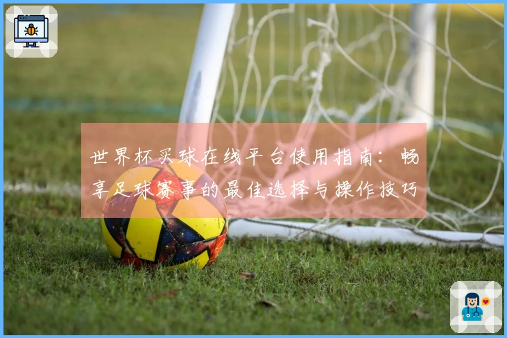 世界杯买球在线平台使用指南:畅享足球赛事的最佳选择与操作技巧