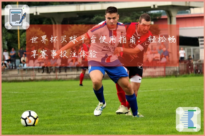 世界杯买球平台使用指南：轻松畅享赛事投注体验