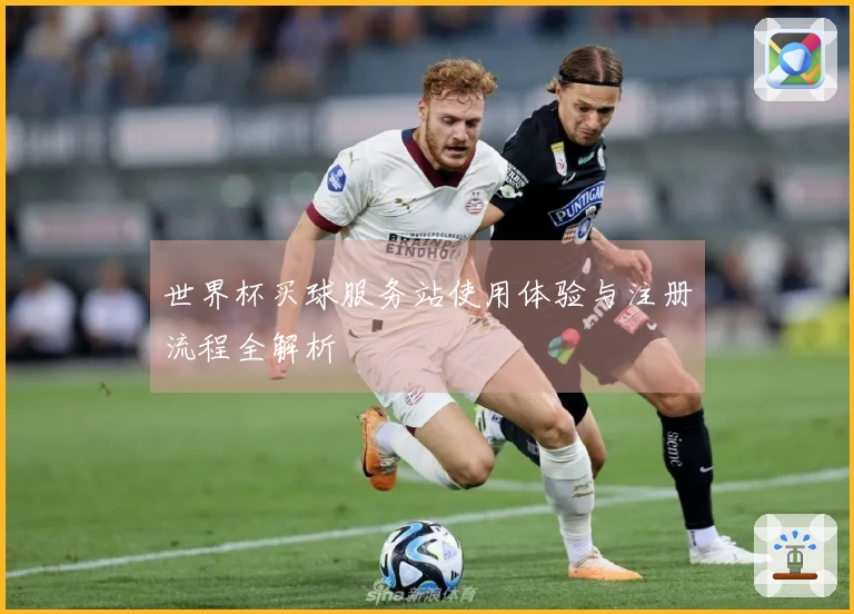 世界杯买球服务站使用体验与注册流程全解析