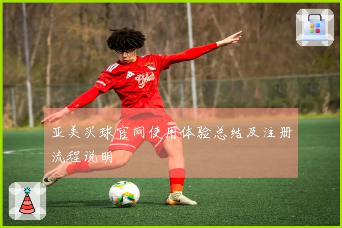 亚美买球官网使用体验总结及注册流程说明