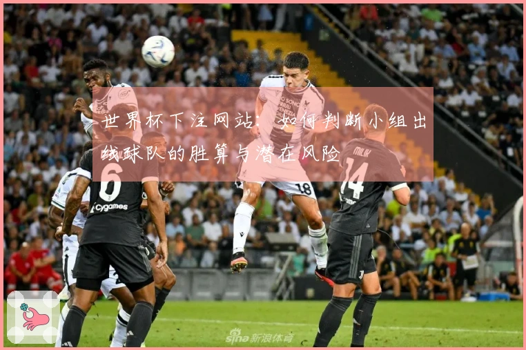 世界杯下注网站：如何判断小组出线球队的胜算与潜在风险
