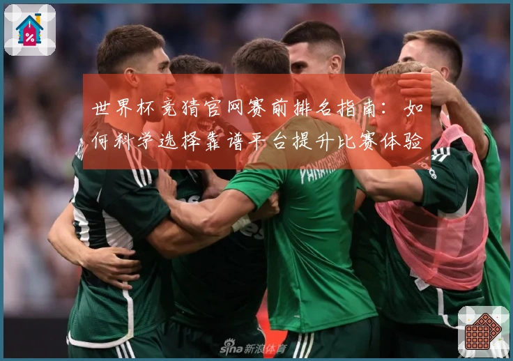 世界杯竞猜官网赛前排名指南：如何科学选择靠谱平台提升比赛体验