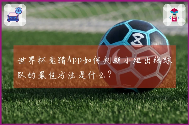世界杯竞猜App如何判断小组出线球队的最佳方法是什么？