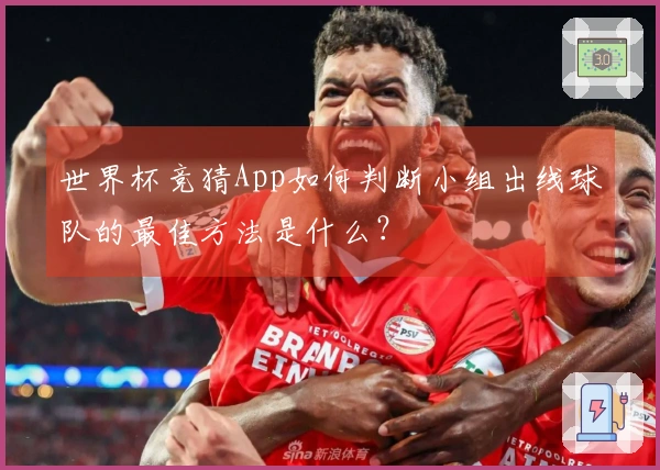 世界杯竞猜App如何判断小组出线球队的最佳方法是什么？