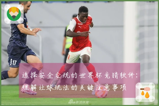 选择安全合规的世界杯竞猜软件：理解让球玩法的关键注意事项