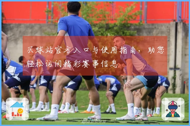 买球站官方入口与使用指南,助您轻松访问精彩赛事信息