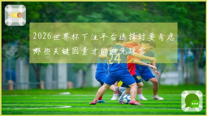 2026世界杯下注平台选择时要考虑哪些关键因素才能避免踩雷