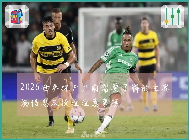 2026世界杯开户前需要了解的主客场信息及投注注意事项