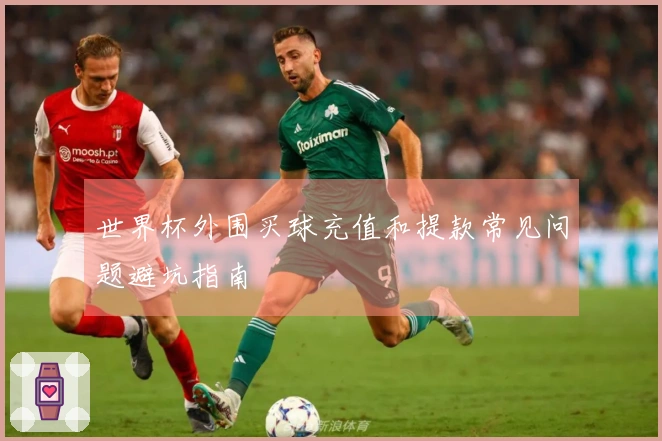 世界杯外围买球充值和提款常见问题避坑指南