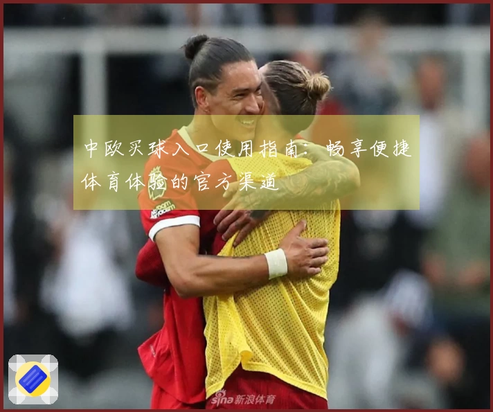 中欧买球入口使用指南：畅享便捷体育体验的官方渠道