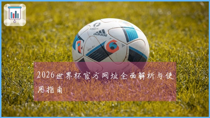 2026世界杯官方网址全面解析与使用指南