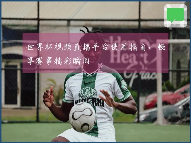 世界杯视频直播平台使用指南，畅享赛事精彩瞬间