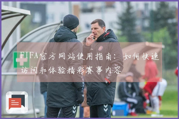 FIFA官方网站使用指南：如何快速访问和体验精彩赛事内容