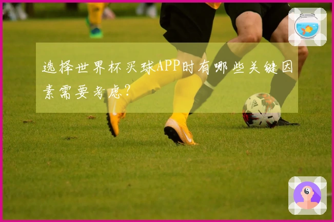 选择世界杯买球APP时有哪些关键因素需要考虑？